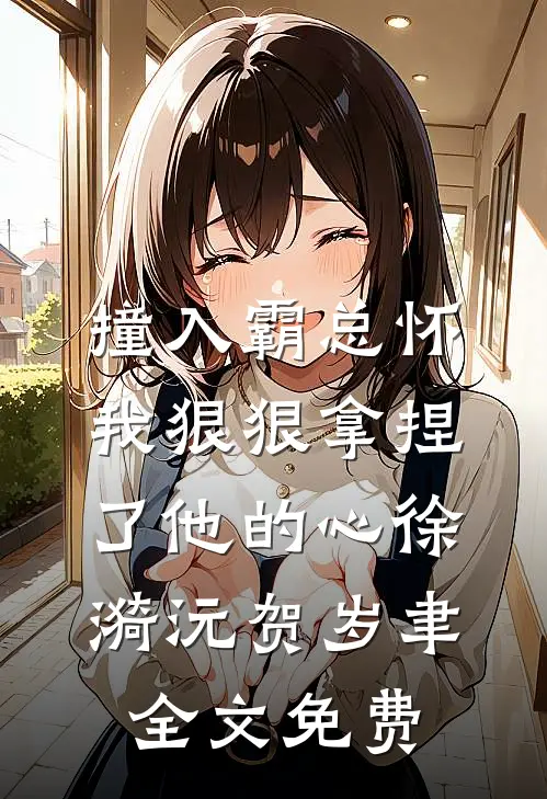 撞入霸总怀，我狠狠拿捏了他的心徐漪沅贺岁聿全文免费