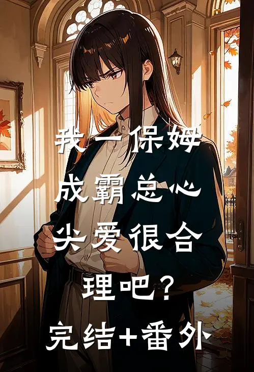 我一保姆，成霸总心尖爱很合理吧？完结+番外