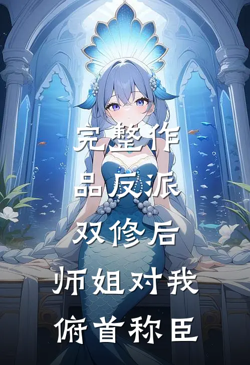 完整作品反派：双修后，师姐对我俯首称臣