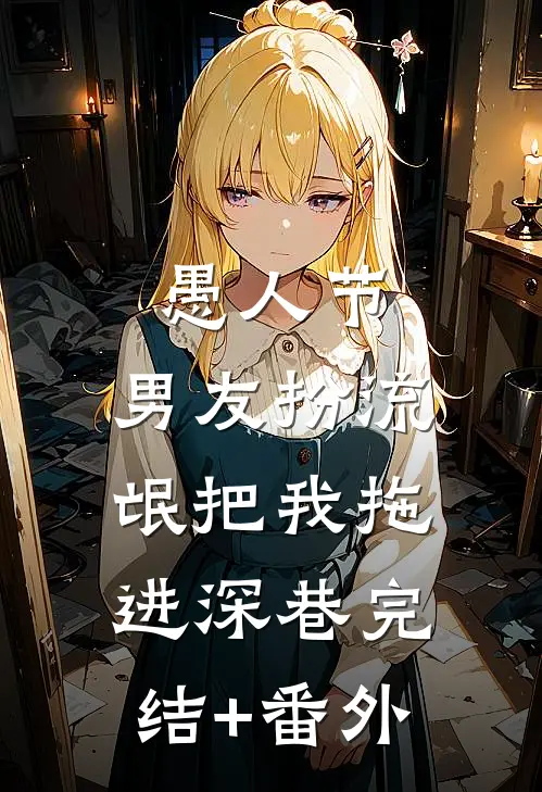 愚人节，男友扮流氓把我拖进深巷完结+番外