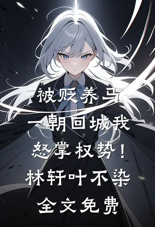 被贬养马，一朝回城我怒掌权势！林轩叶不染全文免费