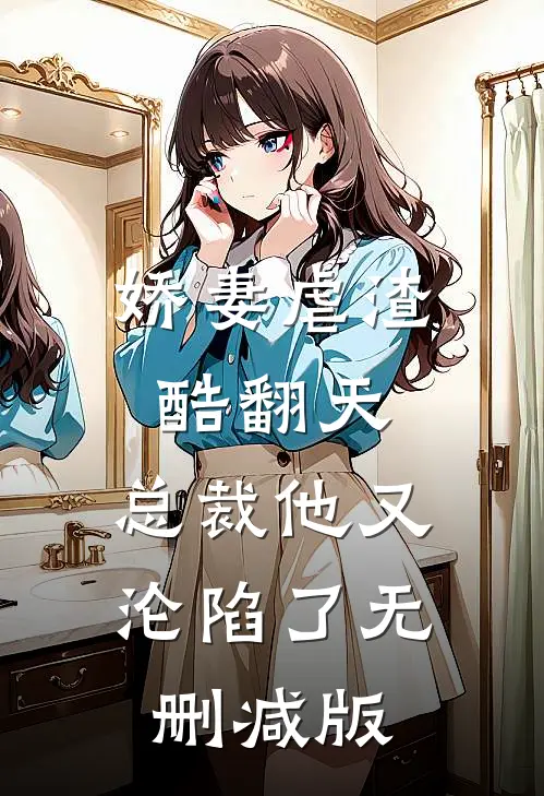 娇妻虐渣酷翻天，总裁他又沦陷了无删减版