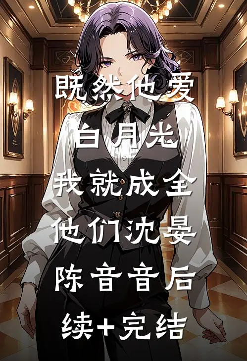 既然他爱白月光，我就成全他们沈晏陈音音后续+完结