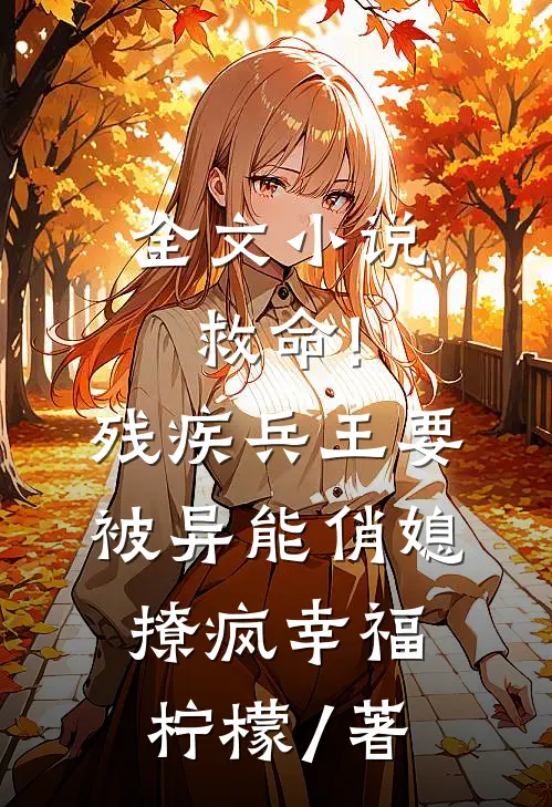 全文小说救命!残疾兵王要被异能俏媳撩疯幸福柠檬 / 著