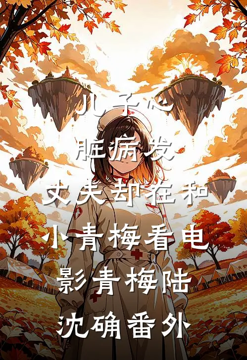 儿子心脏病发，丈夫却在和小青梅看电影青梅陆沈确 番外