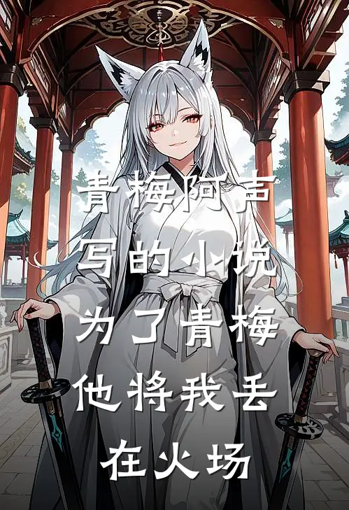 青梅阿声写的小说为了青梅，他将我丢在火场