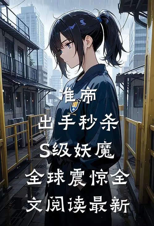 准帝：出手秒杀S级妖魔，全球震惊全文阅读最新