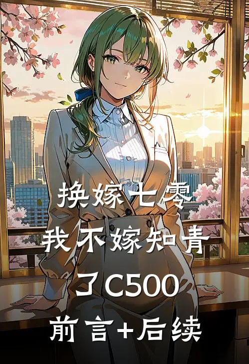 换嫁七零，我不嫁知青了C500前言+后续
