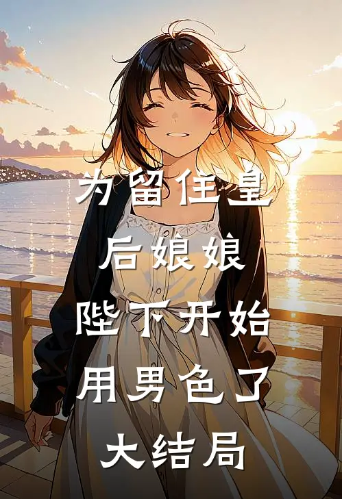 为留住皇后娘娘，陛下开始用男色了大结局
