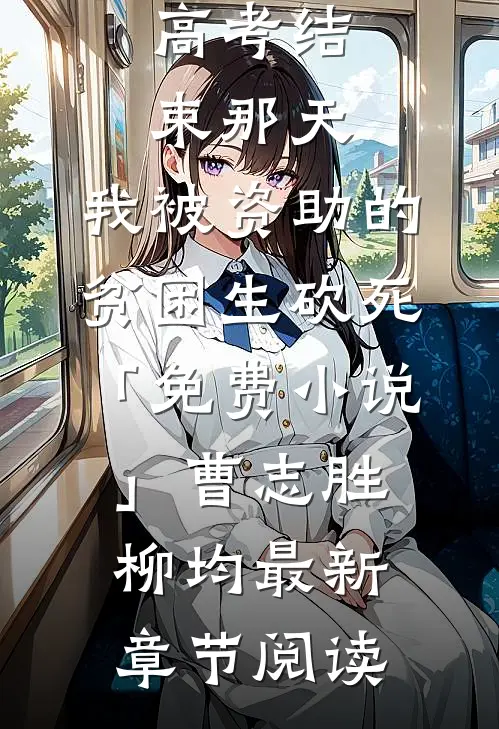 高考结束那天，我被资助的贫困生砍死「免费小说」曹志胜柳均最新章节阅读