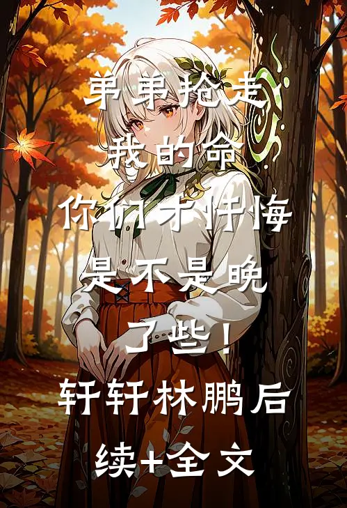 弟弟抢走我的命：你们才忏悔，是不是晚了些！轩轩林鹏后续+全文
