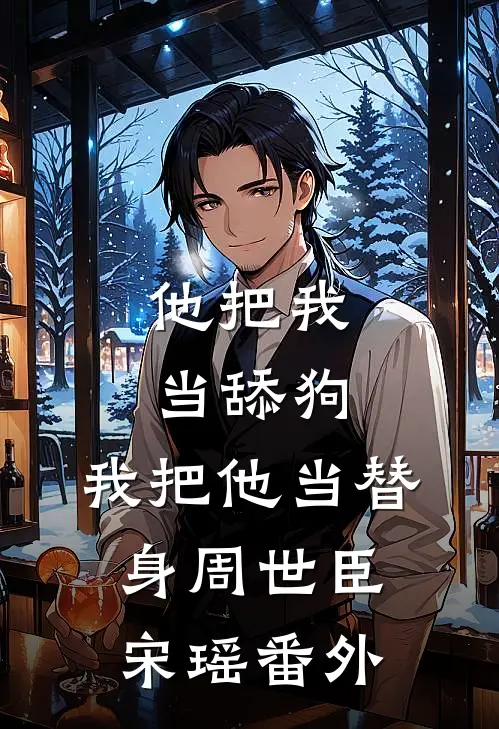 他把我当舔狗，我把他当替身周世臣宋瑶番外