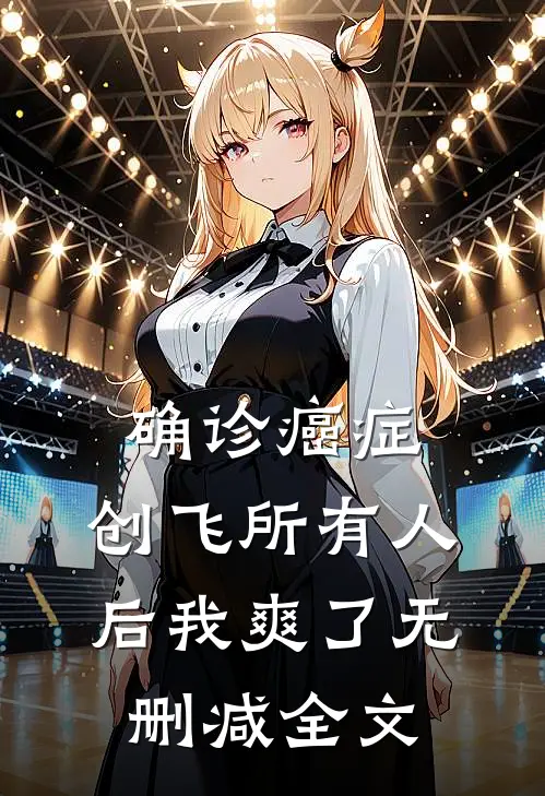 确诊癌症，创飞所有人后我爽了无删减全文
