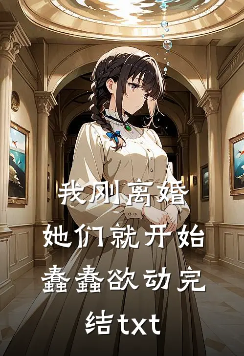 我刚离婚，她们就开始蠢蠢欲动完结txt