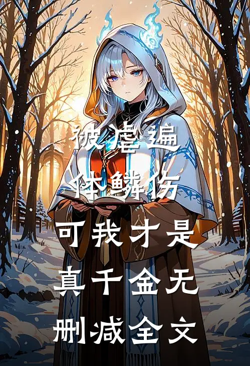 被虐遍体鳞伤，可我才是真千金无删减全文