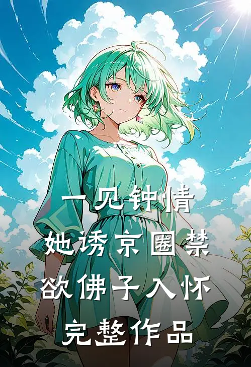 一见钟情：她诱京圈禁欲佛子入怀完整作品