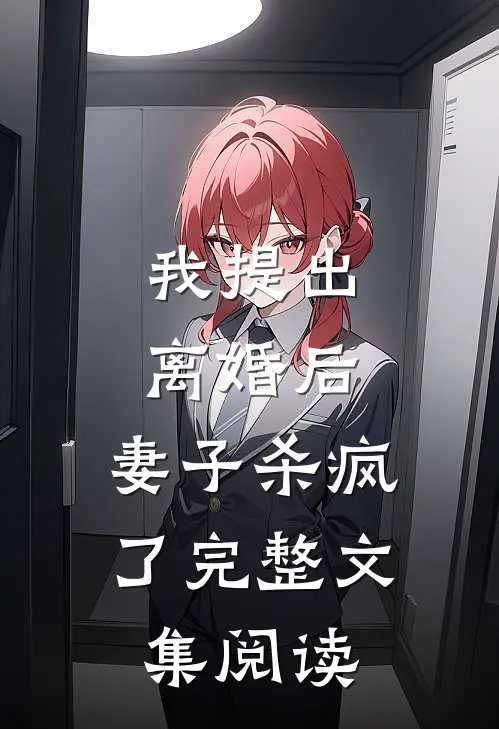 我提出离婚后，妻子杀疯了完整文集阅读