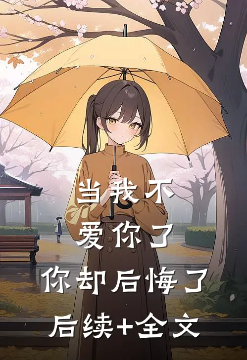 当我不爱你了，你却后悔了后续+全文