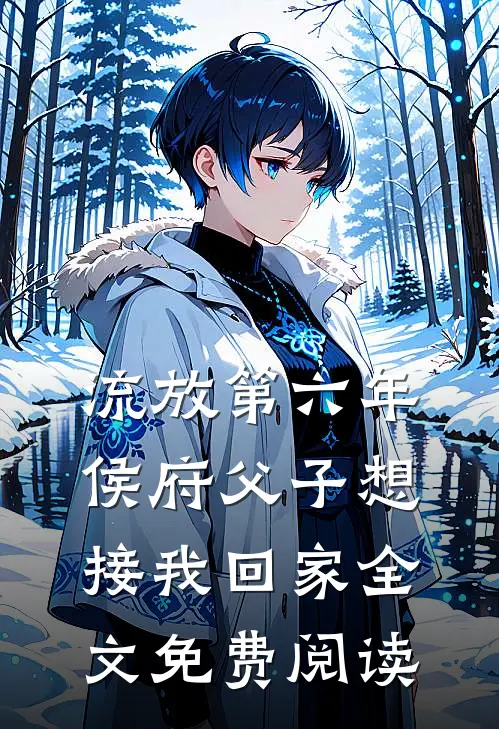 流放第六年，侯府父子想接我回家全文免费阅读