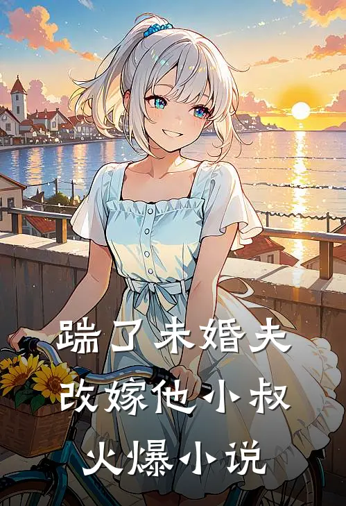 踹了未婚夫，改嫁他小叔火爆小说
