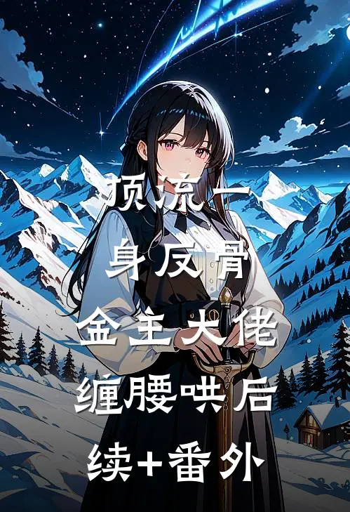 顶流一身反骨，金主大佬缠腰哄后续+番外