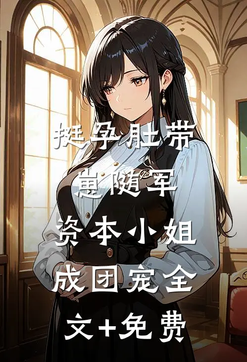 挺孕肚带崽随军，资本小姐成团宠全文+免费