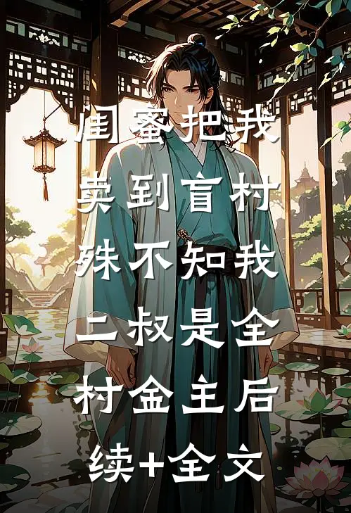 闺蜜把我卖到盲村，殊不知我二叔是全村金主后续+全文