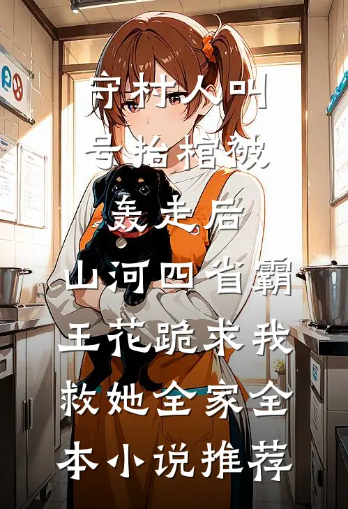 守村人叫号抬棺被轰走后，山河四省霸王花跪求我救她全家全本小说推荐