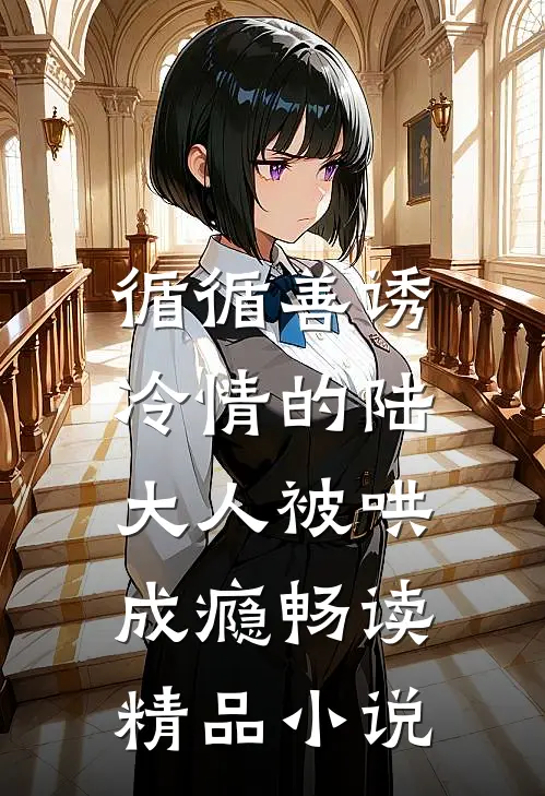 循循善诱，冷情的陆大人被哄成瘾畅读精品小说