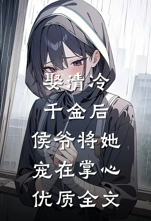 娶清冷千金后，侯爷将她宠在掌心优质全文