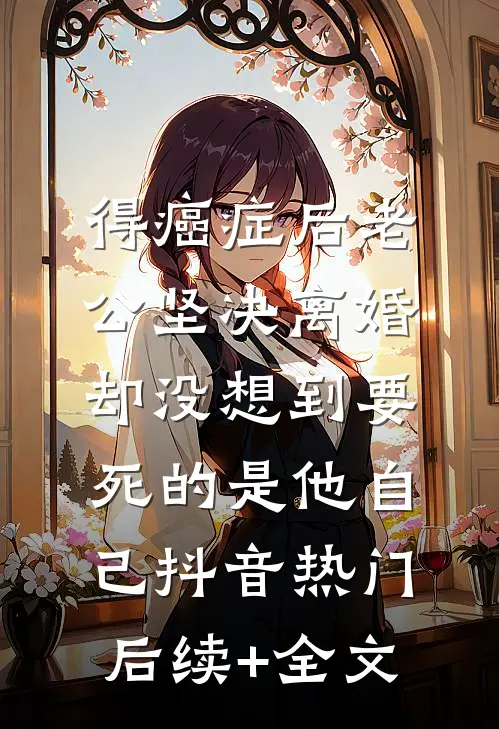 得癌症后老公坚决离婚，却没想到要死的是他自己抖音热门后续+全文