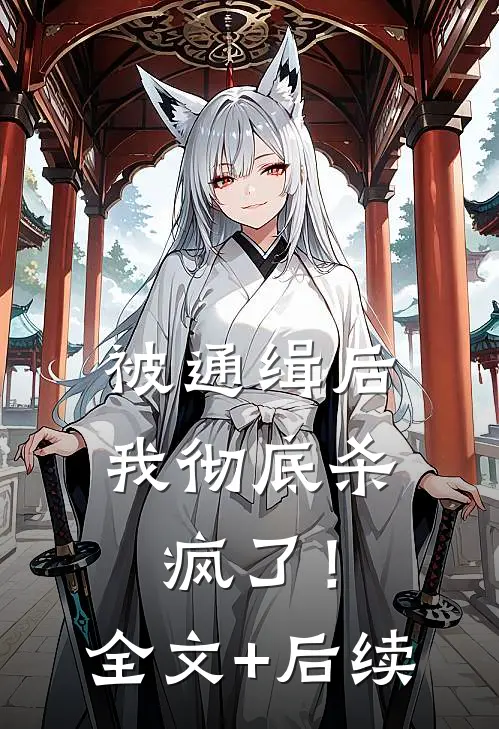 被通缉后，我彻底杀疯了！全文+后续