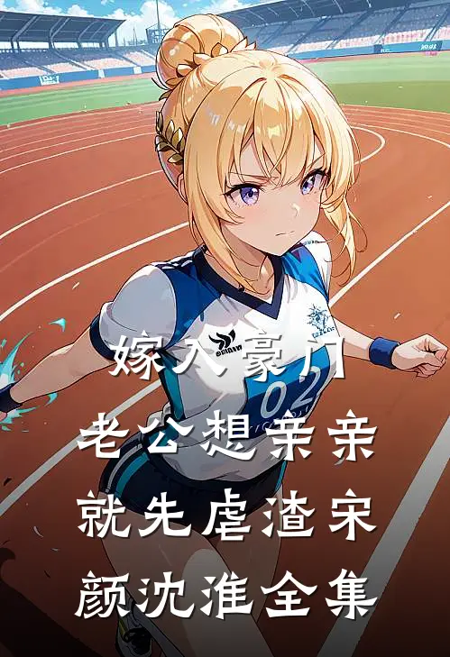 嫁入豪门，老公想亲亲就先虐渣宋颜沈淮全集