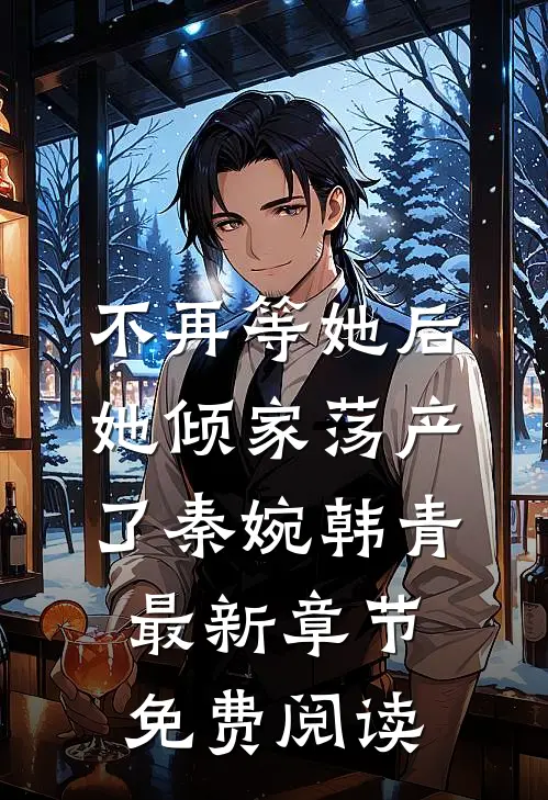 不再等她后，她倾家荡产了秦婉韩青最新章节免费阅读
