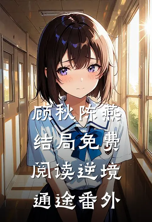 顾秋陈燕结局免费阅读逆境通途番外