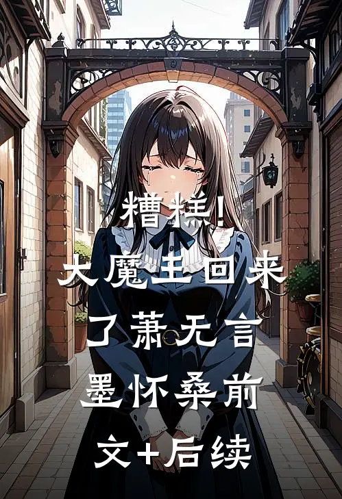糟糕!大魔王回来了萧无言墨怀桑前文+后续