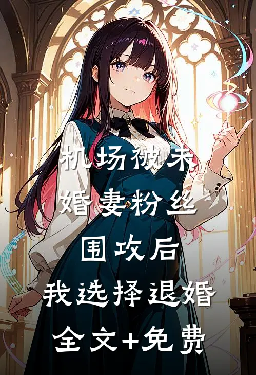 机场被未婚妻粉丝围攻后，我选择退婚全文+免费