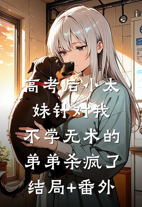 高考后小太妹针对我，不学无术的弟弟杀疯了结局+番外