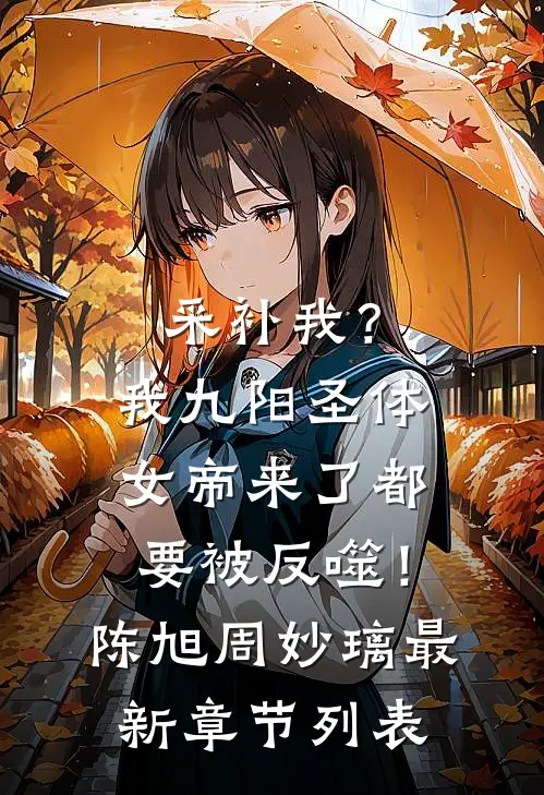采补我？我九阳圣体，女帝来了都要被反噬！陈旭周妙璃最新章节列表