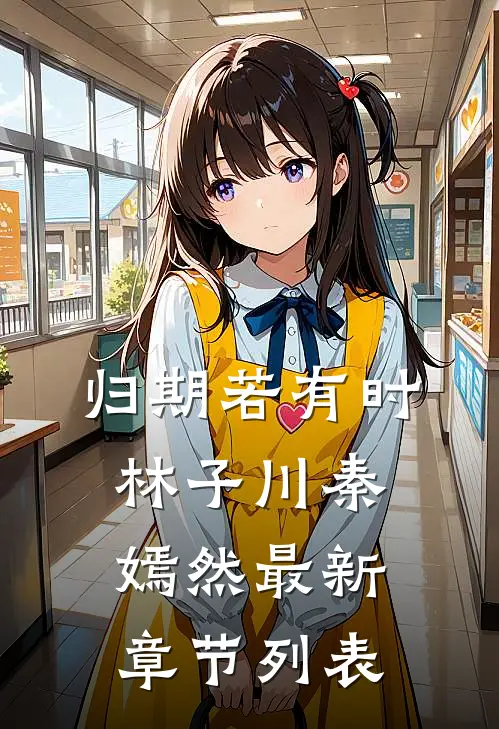 归期若有时林子川秦嫣然最新章节列表