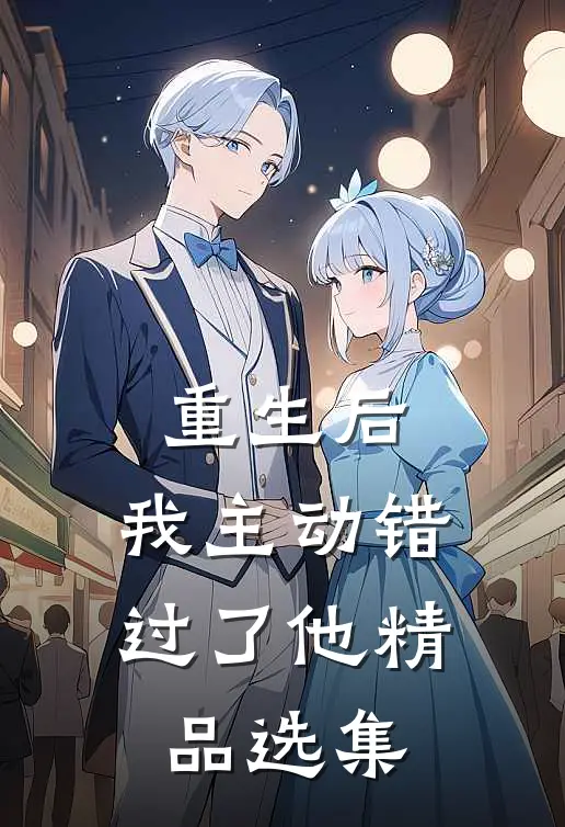 重生后，我主动错过了他精品选集
