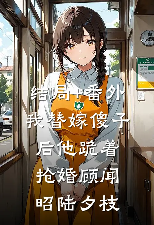 结局+番外我替嫁傻子后他跪着抢婚顾闻昭陆夕枝