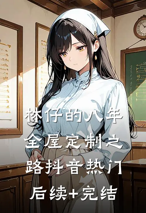 林仔的八年全屋定制之路抖音热门后续+完结