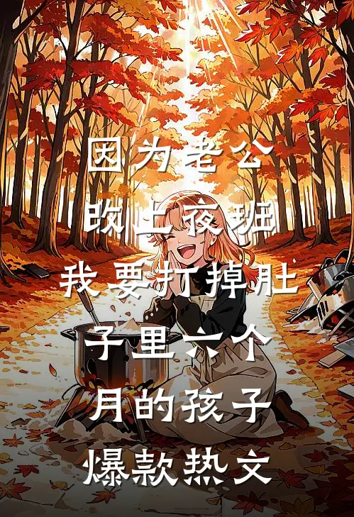 因为老公改上夜班，我要打掉肚子里六个月的孩子爆款热文