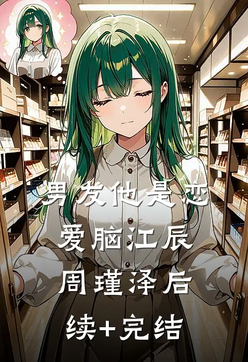 男友他是恋爱脑江辰周瑾泽后续+完结
