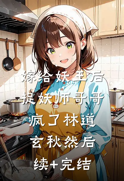 嫁给妖王后，捉妖师哥哥疯了林道玄秋然后续+完结