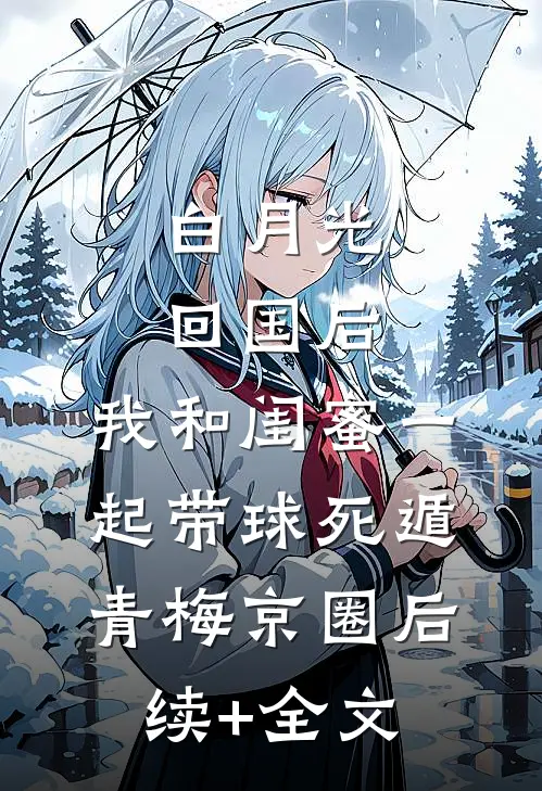 白月光回国后，我和闺蜜一起带球死遁青梅京圈后续+全文
