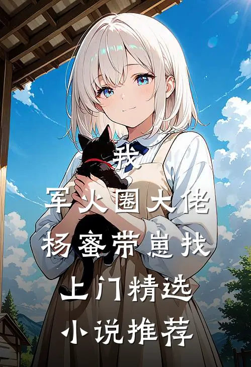 我，军火圈大佬，杨蜜带崽找上门精选小说推荐