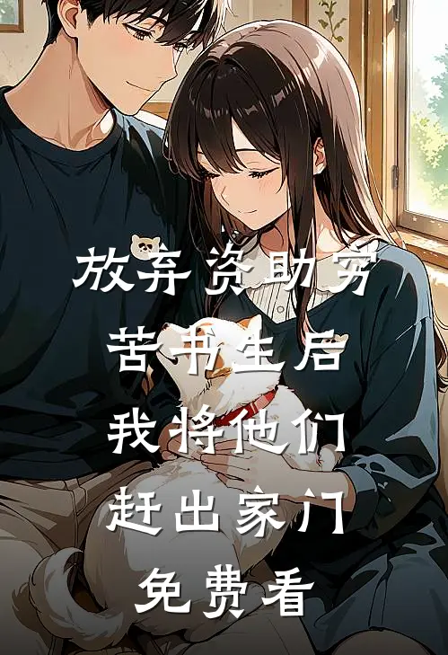 放弃资助穷苦书生后，我将他们赶出家门免费看