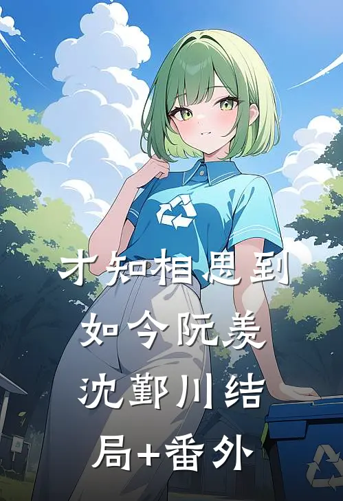 才知相思到如今阮羡沈鄞川结局+番外